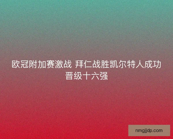 欧冠附加赛激战 拜仁战胜凯尔特人成功晋级十六强