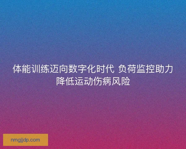 体能训练迈向数字化时代 负荷监控助力降低运动伤病风险